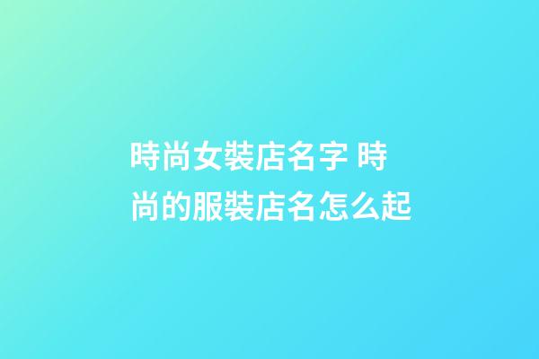 時尚女裝店名字 時尚的服裝店名怎么起-第1張-店鋪起名-玄機派